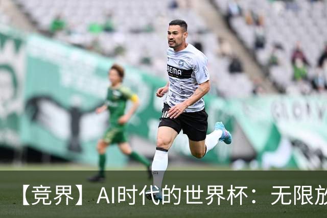 【竞界】AI时代的世界杯：无限放大的细节